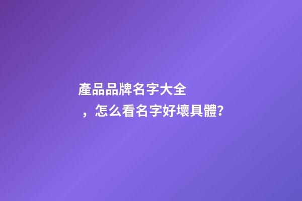 產品品牌名字大全，怎么看名字好壞具體？